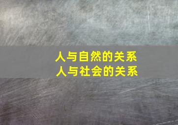 人与自然的关系 人与社会的关系